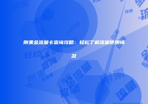 刚果金流量卡查询攻略:轻松了解流量使用情况