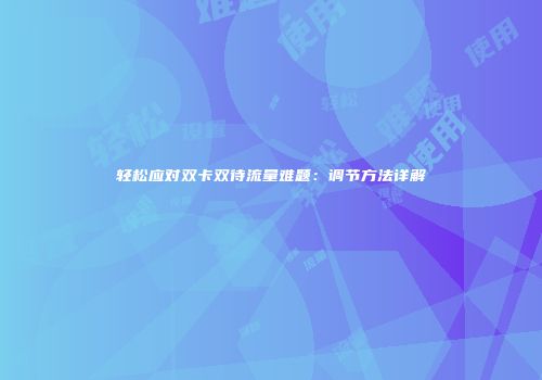 轻松应对双卡双待流量难题:调节方法详解