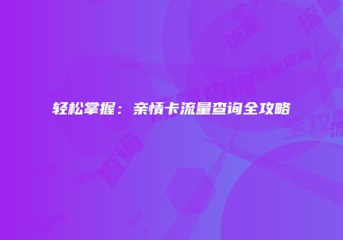 轻松掌握:亲情卡流量查询全攻略