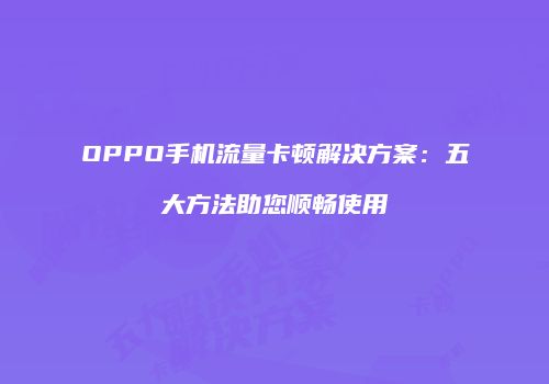 OPPO手机流量卡顿解决方案：五大方法助您顺畅使用