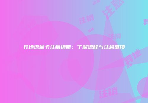 异地流量卡注销指南：了解流程与注意事项