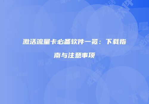 激活流量卡必备软件一览:下载指南与注意事项