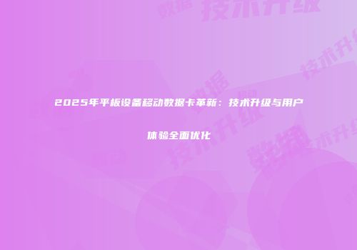 2025年平板设备移动数据卡革新：技术升级与用户体验全面优化