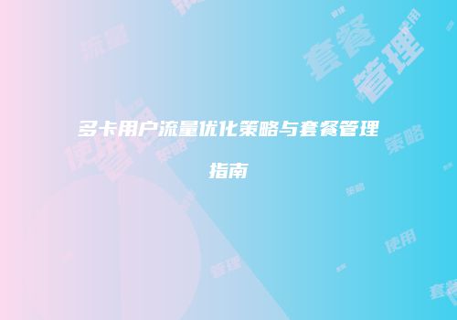 多卡用户流量优化策略与套餐管理指南