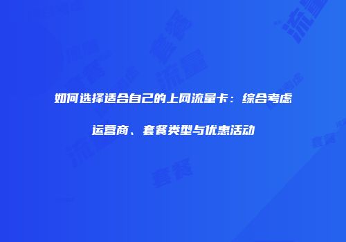 如何选择适合自己的上网流量卡：综合考虑运营商、套餐类型与优惠活动
