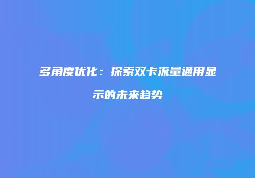 多角度优化：探索双卡流量通用显示的未来趋势