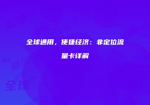 全球通用,便捷经济:非定位流量卡详解