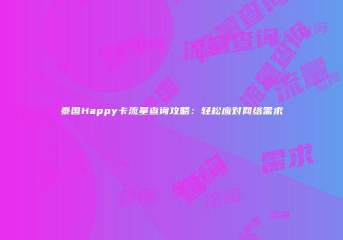 泰国Happy卡流量查询攻略：轻松应对网络需求
