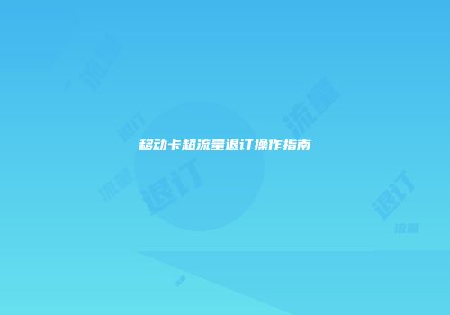 移动卡超流量退订操作指南