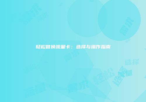 轻松替换流量卡：选择与操作指南