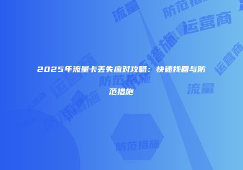2025年流量卡丢失应对攻略:快速找回与防范措施