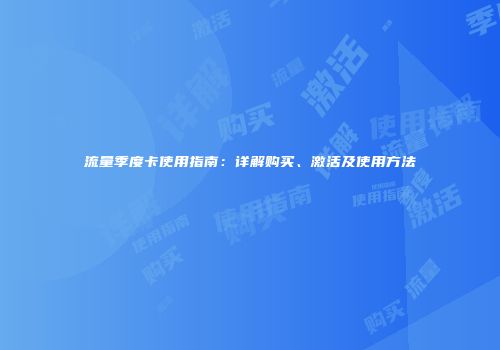 流量季度卡使用指南：详解购买、激活及使用方法