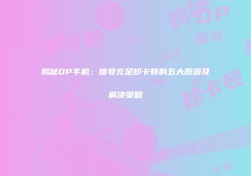 揭秘OP手机:信号充足却卡顿的五大原因及解决策略