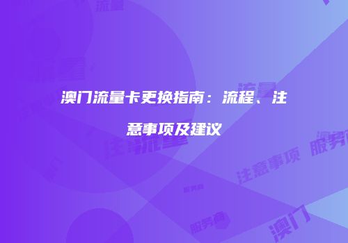 澳门流量卡更换指南：流程、注意事项及建议