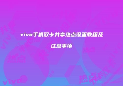 vivo手机双卡共享热点设置教程及注意事项