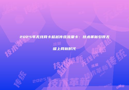 2025年无线网卡超越传统流量卡：技术革新引领无缝上网新时代