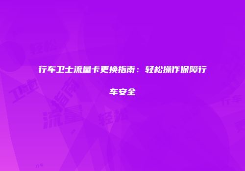 行车卫士流量卡更换指南：轻松操作保障行车安全