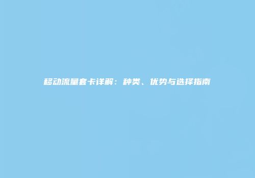 移动流量套卡详解:种类、优势与选择指南