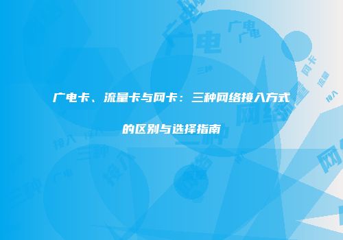 广电卡、流量卡与网卡：三种网络接入方式的区别与选择指南