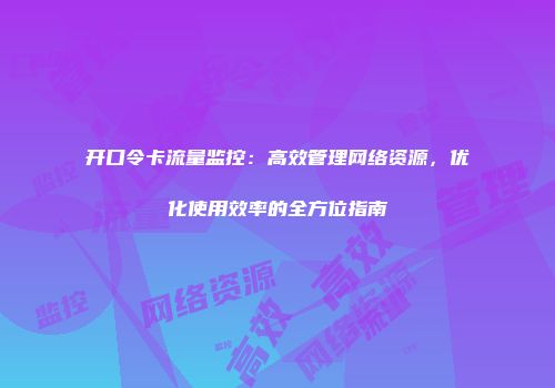 开口令卡流量监控：高效管理网络资源，优化使用效率的全方位指南