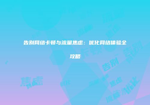 告别网络卡顿与流量焦虑：优化网络体验全攻略