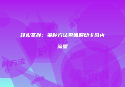 轻松掌握:多种方法查询移动卡国内流量
