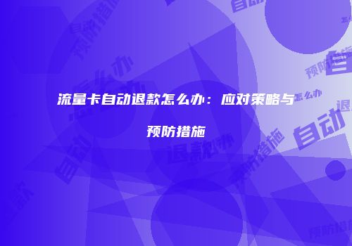 流量卡自动退款怎么办：应对策略与预防措施