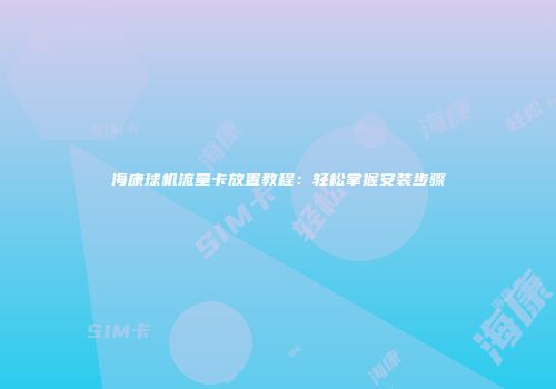 海康球机流量卡放置教程：轻松掌握安装步骤