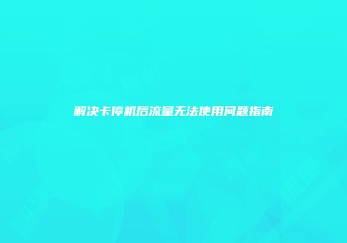 解决卡停机后流量无法使用问题指南