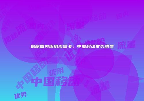 揭秘国内统用流量卡:中国移动优势明显
