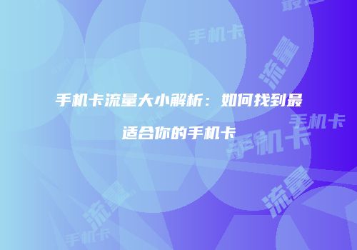手机卡流量大小解析：如何找到最适合你的手机卡