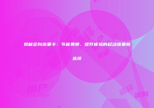 揭秘定向流量卡：节省费用、提升体验的移动流量新选择