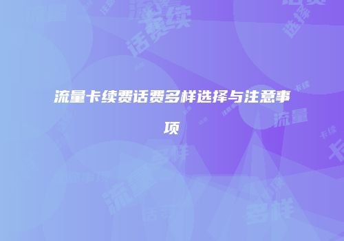 流量卡续费话费多样选择与注意事项