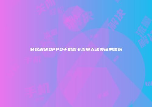 轻松解决OPPO手机副卡流量无法关闭的烦恼