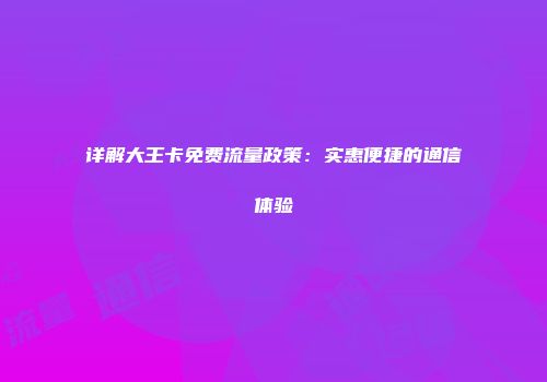 详解大王卡免费流量政策：实惠便捷的通信体验