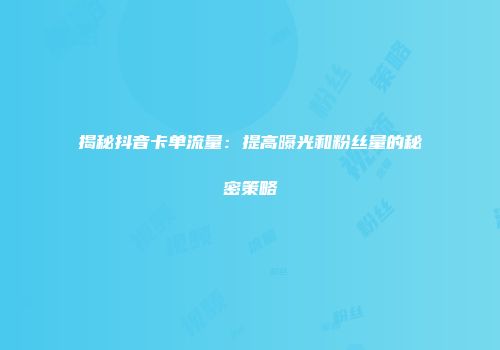揭秘抖音卡单流量：提高曝光和粉丝量的秘密策略