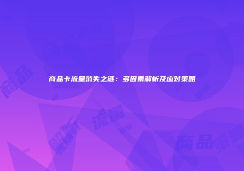 商品卡流量消失之谜：多因素解析及应对策略