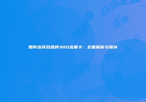 如何选择合适的30G流量卡:全面解析与推荐
