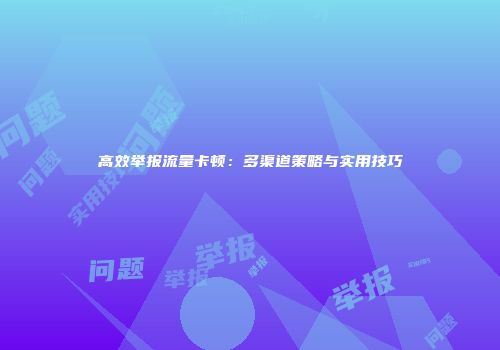 高效举报流量卡顿:多渠道策略与实用技巧