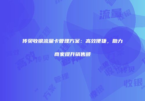 传贝收银流量卡管理方案：高效便捷，助力商家提升销售额