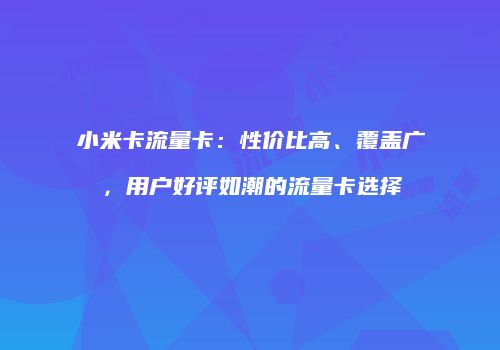 小米卡流量卡：性价比高、覆盖广，用户好评如潮的流量卡选择