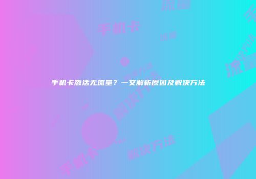 手机卡激活无流量?一文解析原因及解决方法
