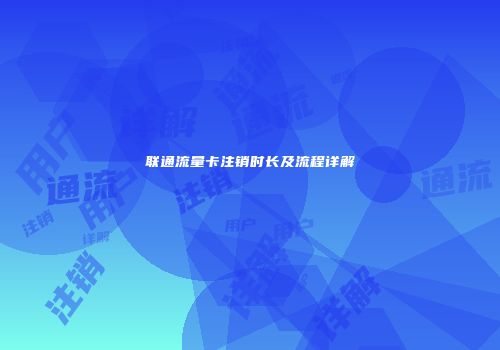 联通流量卡注销时长及流程详解
