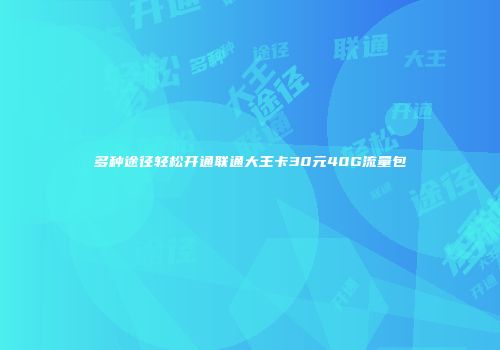 多种途径轻松开通联通大王卡30元40G流量包