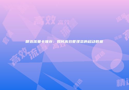 精选流量卡推荐：如何高效管理您的移动数据