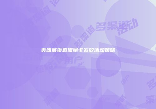 美团多渠道流量卡发放活动策略