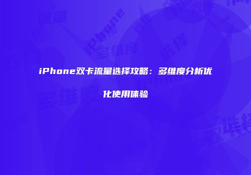 iPhone双卡流量选择攻略：多维度分析优化使用体验