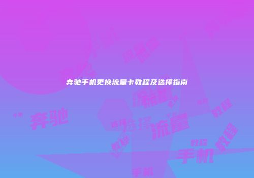 奔驰手机更换流量卡教程及选择指南