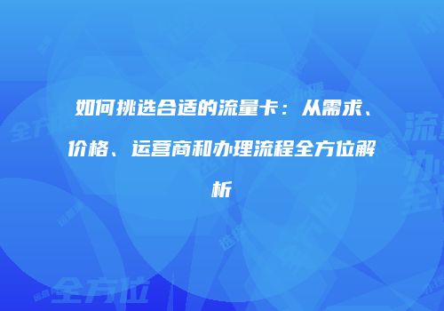 如何挑选合适的流量卡:从需求、价格、运营商和办理流程全方位解析