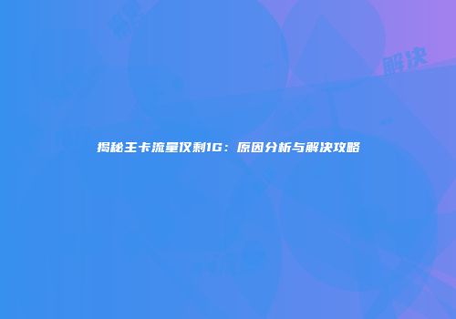 揭秘主卡流量仅剩1G:原因分析与解决攻略